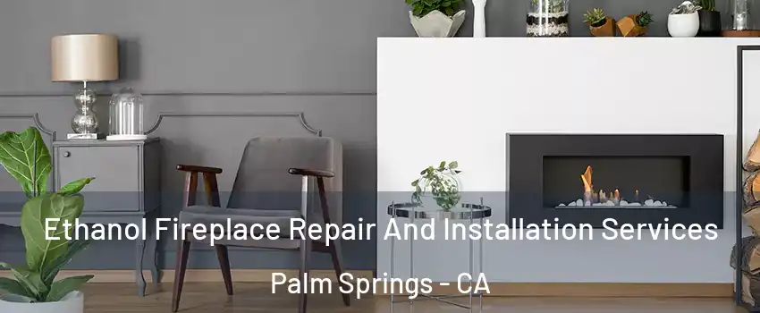  Ethanol Fireplace Repair And Installation Services Palm Springs - CA